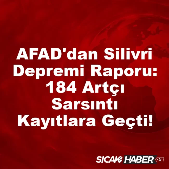 AFAD'dan Silivri Depremi Raporu: 184 Artçı Sarsıntı Kayıtlara Geçti!