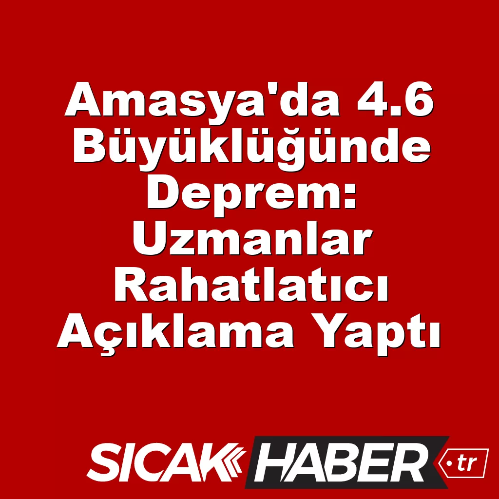 Amasya’da 4.6 Büyüklüğünde Deprem: Uzmanlar Rahatlatıcı Açıklama Yaptı Amasya’da 4.6 Büyüklüğünde Deprem: Uzmanlar Rahatlatıcı Açıklama Yaptı