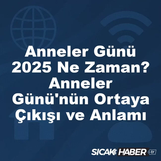 Anneler Günü 2025 Ne Zaman? Anneler Günü'nün Ortaya Çıkışı ve Anlamı
