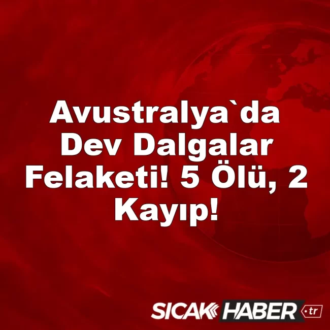 Avustralya`da Dev Dalgalar Felaketi! 5 Ölü, 2 Kayıp!