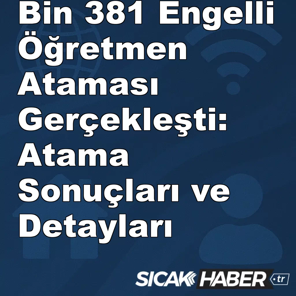 Bin 381 Engelli Öğretmen Ataması Gerçekleşti: Atama Sonuçları ve Detayları Bin 381 Engelli Öğretmen Ataması Gerçekleşti: Atama Sonuçları ve Detayları