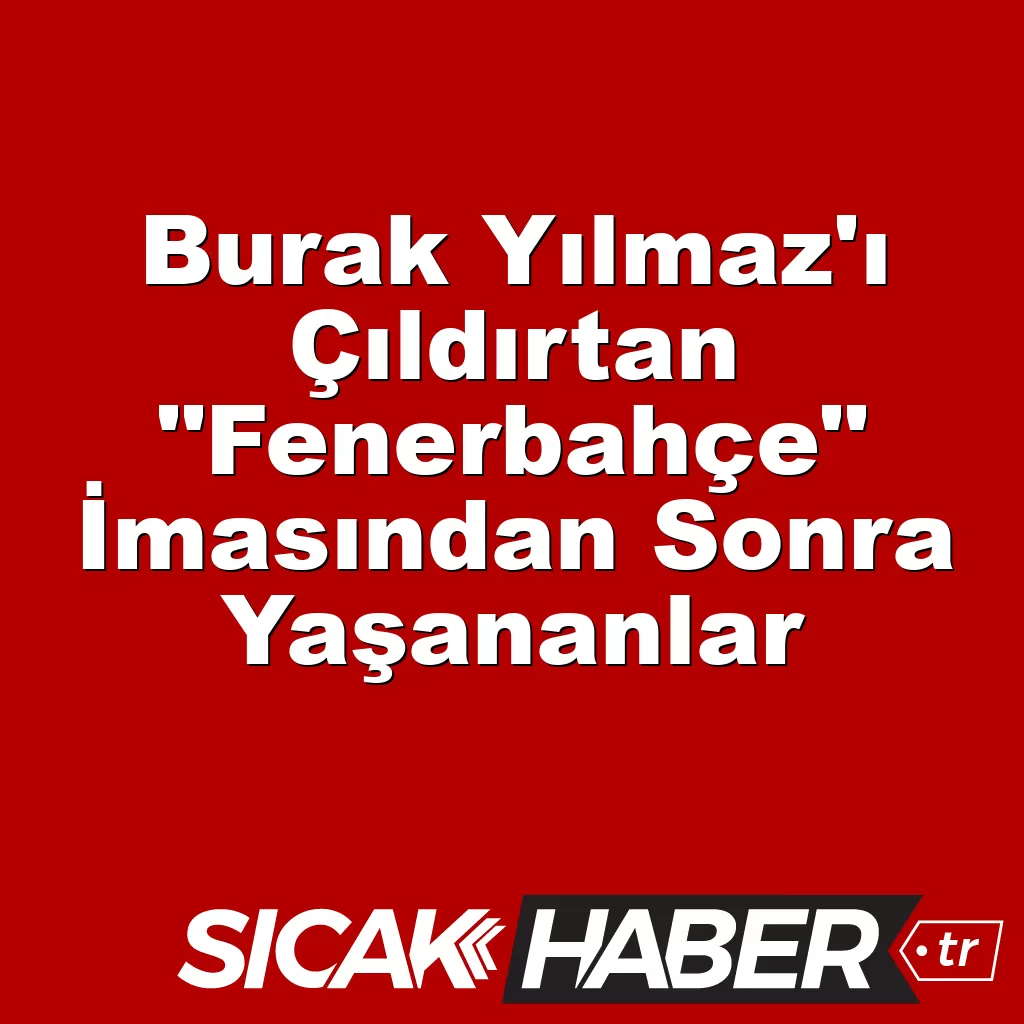 Burak Yılmaz’ı Çıldırtan “Fenerbahçe” İmasından Sonra Yaşananlar Burak Yılmaz’ı Çıldırtan “Fenerbahçe” İmasından Sonra Yaşananlar