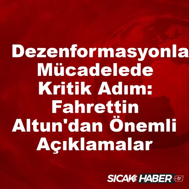 Dezenformasyonla Mücadelede Kritik Adım: Fahrettin Altun'dan Önemli Açıklamalar