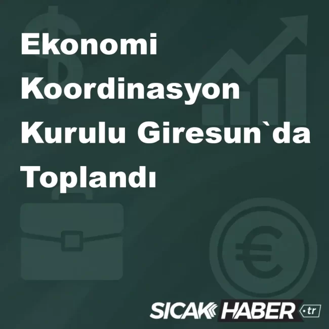 Ekonomi Koordinasyon Kurulu Giresun`da Toplandı