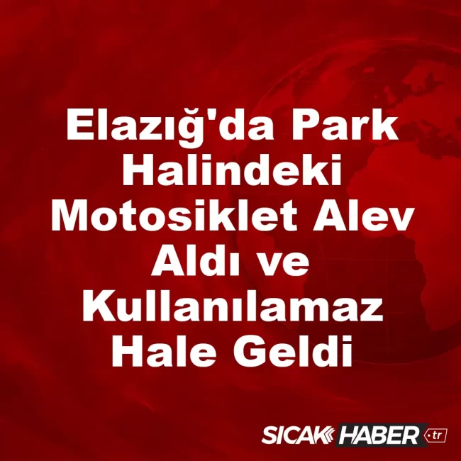 Elazığ'da Park Halindeki Motosiklet Alev Aldı ve Kullanılamaz Hale Geldi