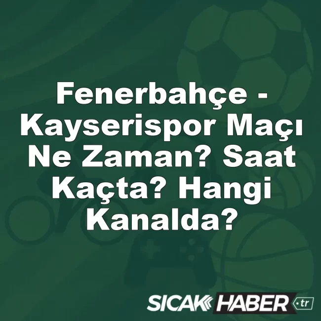 Fenerbahçe - Kayserispor Maçı Ne Zaman? Saat Kaçta? Hangi Kanalda?