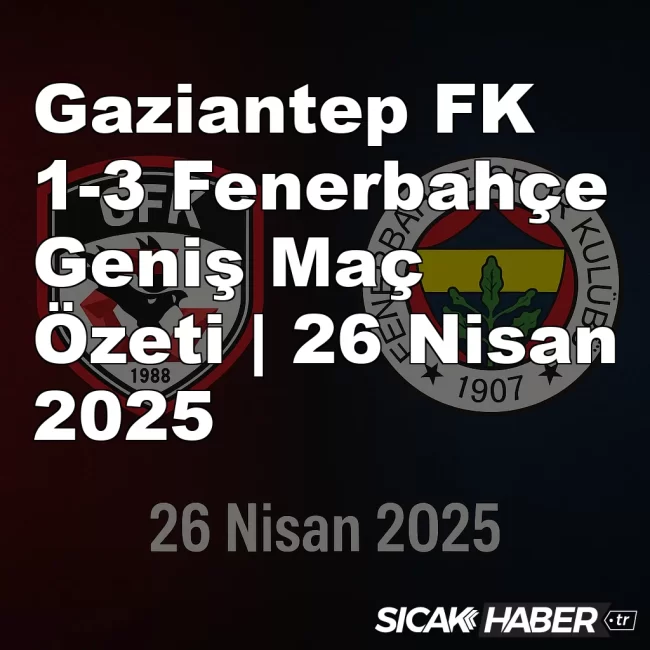 Gaziantep FK 1-3 Fenerbahçe Geniş Maç Özeti | 26 Nisan 2025