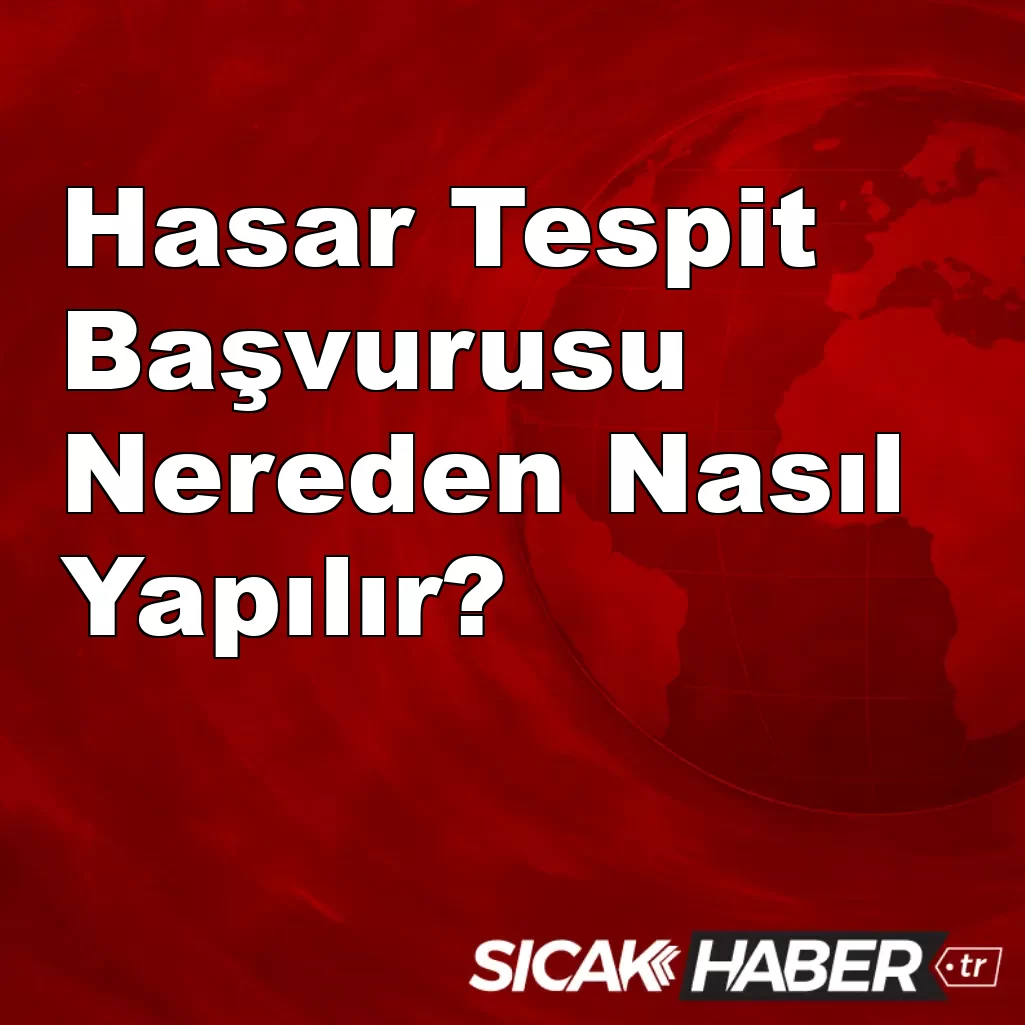 Hasar Tespit Başvurusu Nereden Nasıl Yapılır? Hasar Tespit Başvurusu Nereden Nasıl Yapılır?
