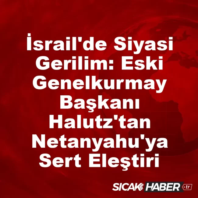 İsrail'de Siyasi Gerilim: Eski Genelkurmay Başkanı Halutz'tan Netanyahu'ya Sert Eleştiri