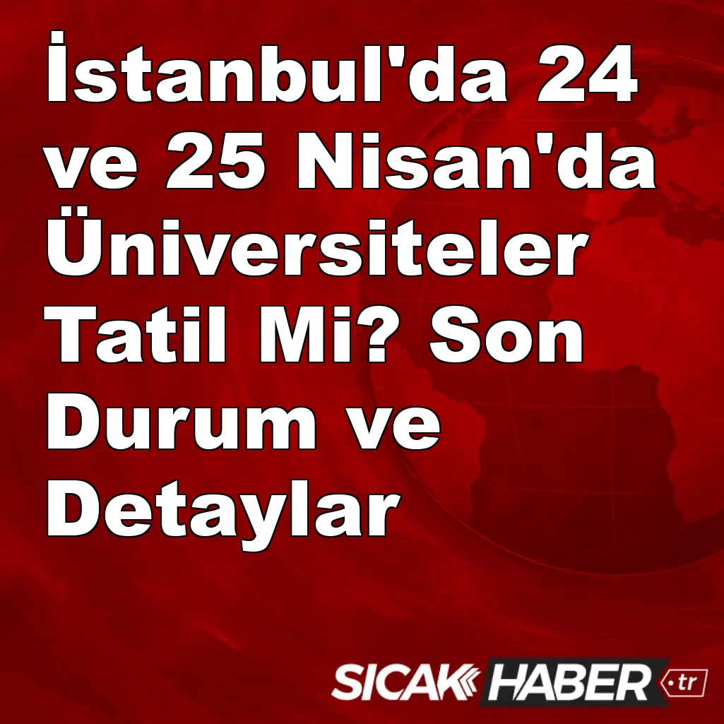 İstanbul’da 24 ve 25 Nisan’da Üniversiteler Tatil Mi? Son Durum ve Detaylar İstanbul’da 24 ve 25 Nisan’da Üniversiteler Tatil Mi? Son Durum ve Detaylar