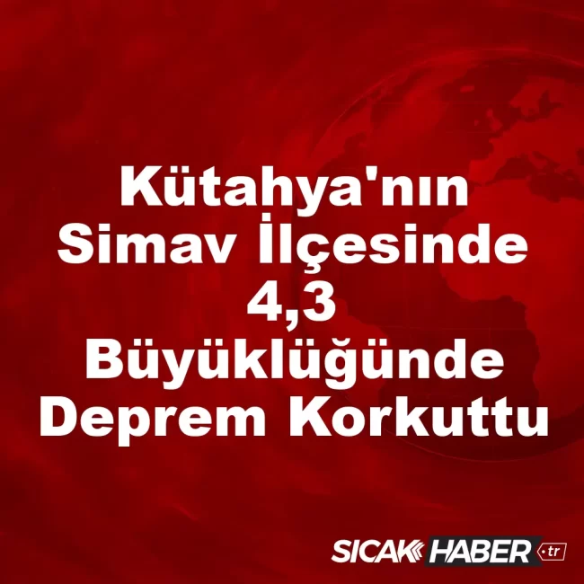 Kütahya'nın Simav İlçesinde 4,3 Büyüklüğünde Deprem Korkuttu