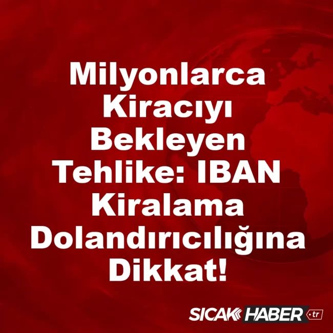 Milyonlarca Kiracıyı Bekleyen Tehlike: IBAN Kiralama Dolandırıcılığına Dikkat!