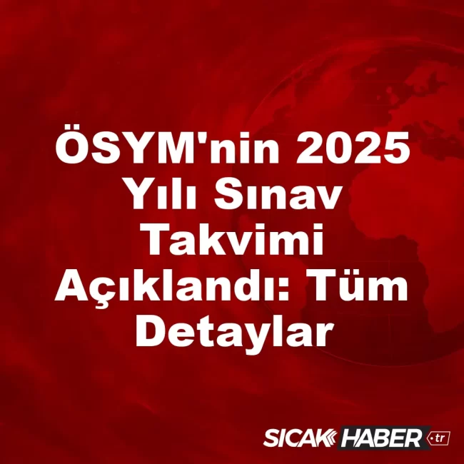 ÖSYM'nin 2025 Yılı Sınav Takvimi Açıklandı: Tüm Detaylar