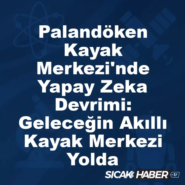 Palandöken Kayak Merkezi'nde Yapay Zeka Devrimi: Geleceğin Akıllı Kayak Merkezi Yolda
