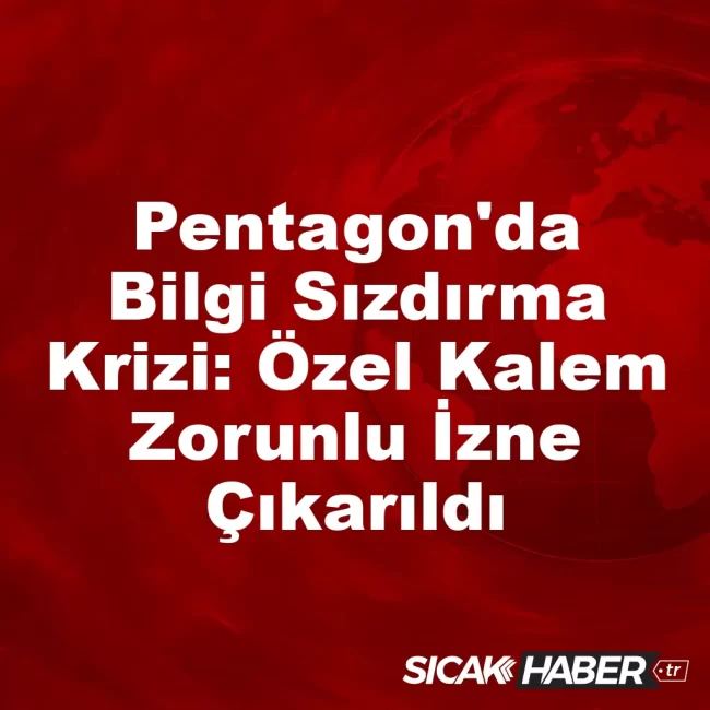 Pentagon'da Bilgi Sızdırma Krizi: Özel Kalem Zorunlu İzne Çıkarıldı