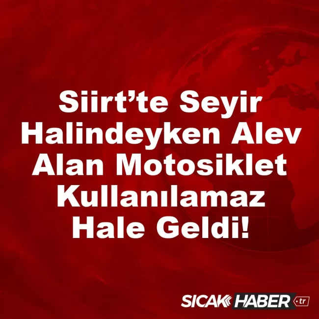 Siirt’te Seyir Halindeyken Alev Alan Motosiklet Kullanılamaz Hale Geldi!