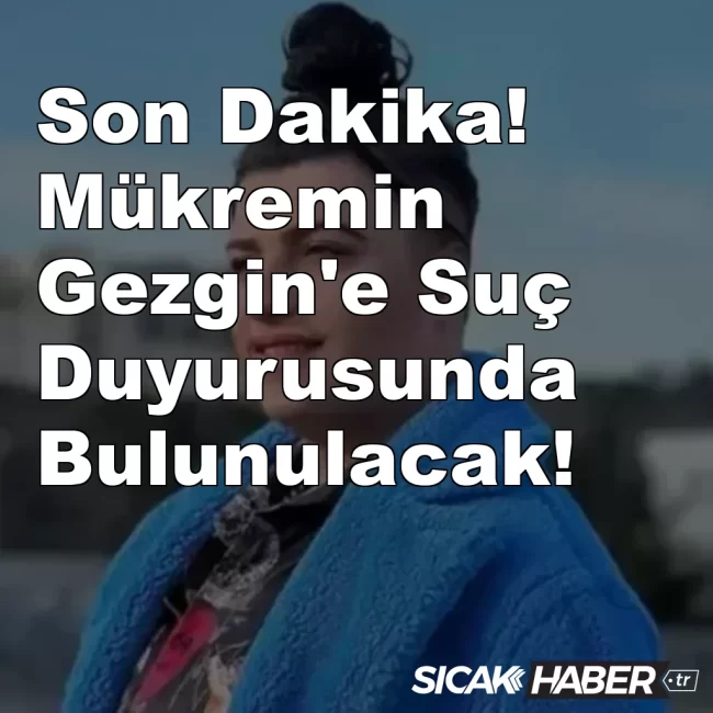 Son Dakika! Mükremin Gezgin'e Suç Duyurusunda Bulunulacak!