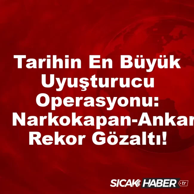 Tarihin En Büyük Uyuşturucu Operasyonu: Narkokapan-Ankara’da Rekor Gözaltı!