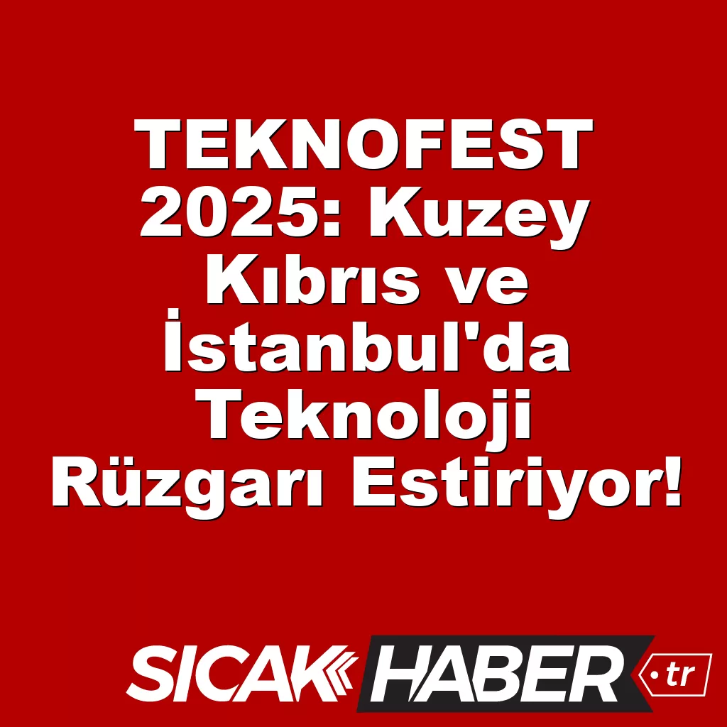 TEKNOFEST 2025: Kuzey Kıbrıs ve İstanbul’da Teknoloji Rüzgarı Estiriyor! TEKNOFEST 2025: Kuzey Kıbrıs ve İstanbul’da Teknoloji Rüzgarı Estiriyor!