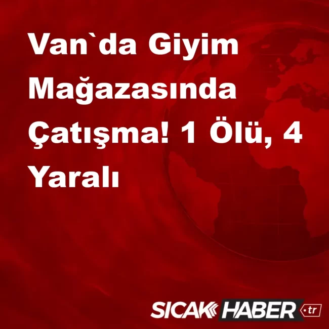 Van`da Giyim Mağazasında Çatışma! 1 Ölü, 4 Yaralı