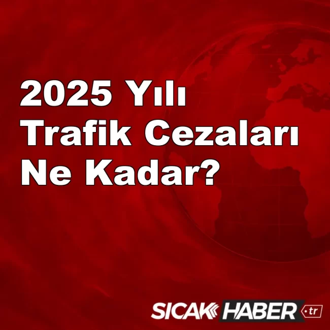 2025 Yılı Trafik Cezaları Ne Kadar?