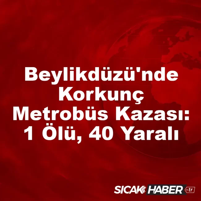 Beylikdüzü'nde Korkunç Metrobüs Kazası: 1 Ölü, 40 Yaralı