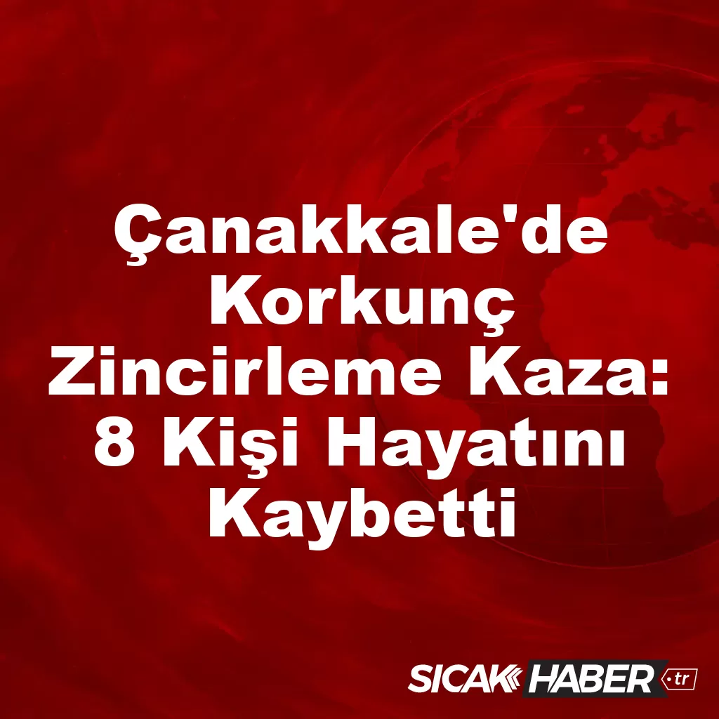 Çanakkale’de Korkunç Zincirleme Kaza: 8 Kişi Hayatını Kaybetti Çanakkale’de Korkunç Zincirleme Kaza: 8 Kişi Hayatını Kaybetti