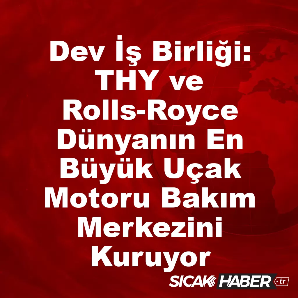 THY ve Rolls-Royce Dünyanın En Büyük Uçak Motoru Bakım Merkezini Kuruyor! THY ve Rolls-Royce Dünyanın En Büyük Uçak Motoru Bakım Merkezini Kuruyor!