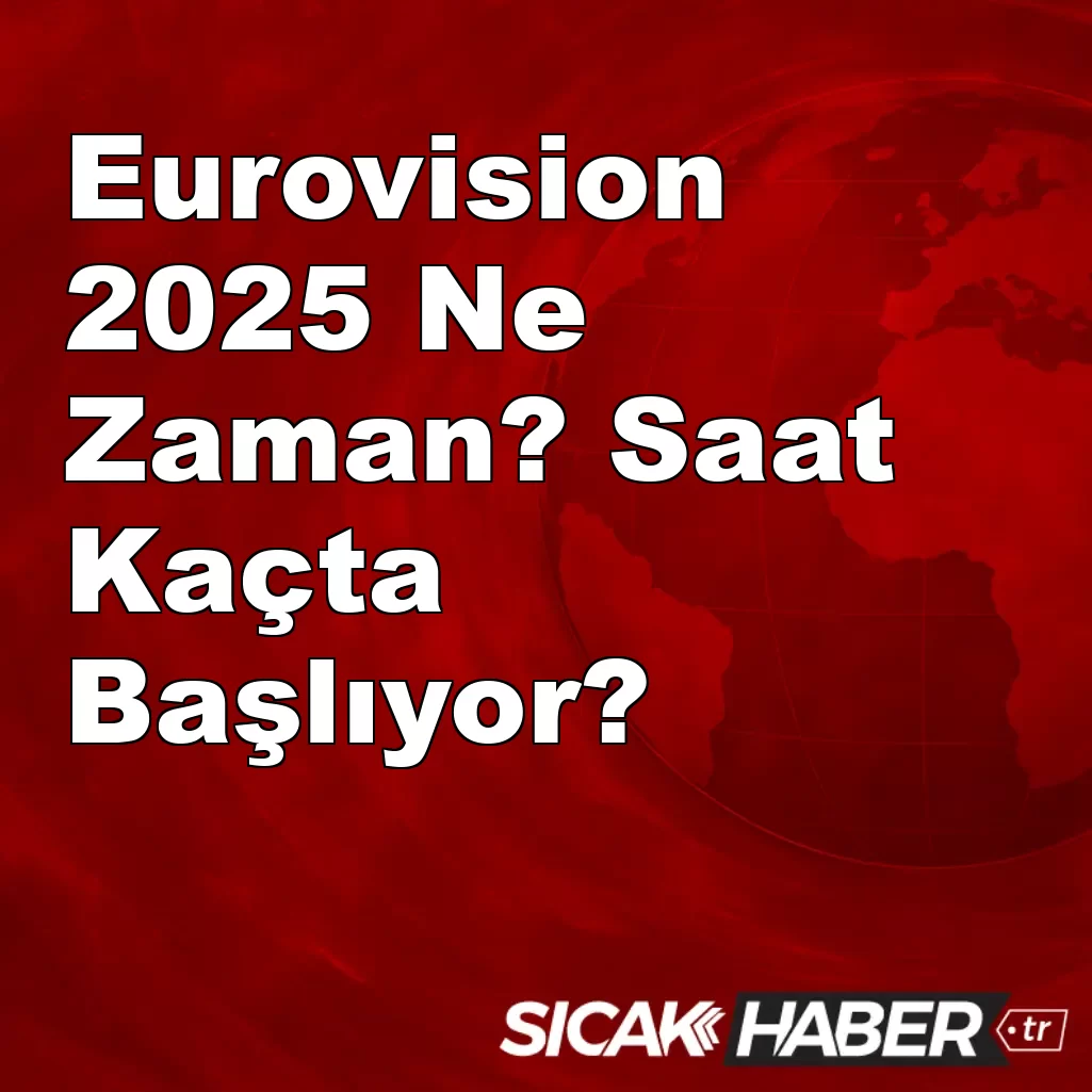 Eurovision 2025 Ne Zaman? Saat Kaçta Başlıyor? Eurovision 2025 Ne Zaman? Saat Kaçta Başlıyor?