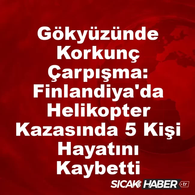 Gökyüzünde Korkunç Çarpışma: Finlandiya'da Helikopter Kazasında 5 Kişi Hayatını Kaybetti