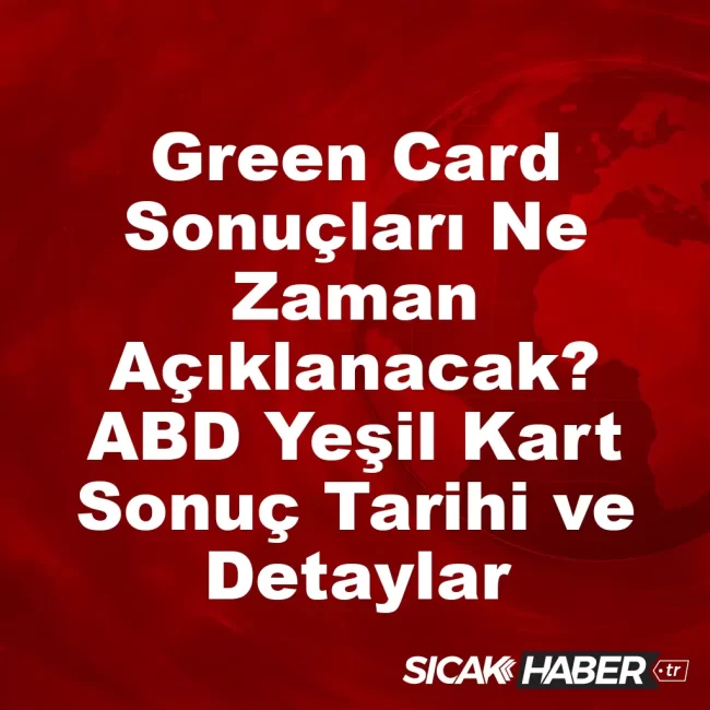 Green Card Sonuçları Ne Zaman Açıklanacak? ABD Yeşil Kart Sonuç Tarihi ve Detaylar