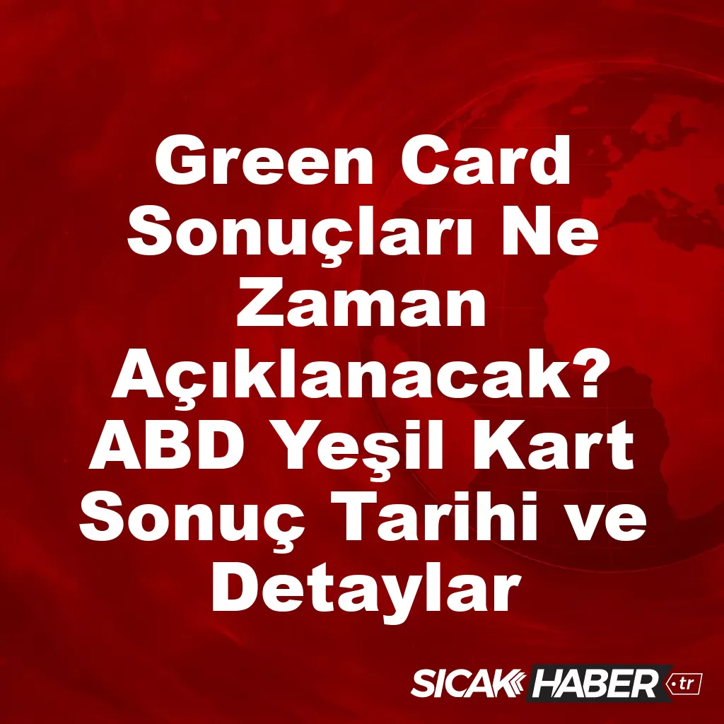 Green Card Sonuçları Ne Zaman Açıklanacak? ABD Yeşil Kart Sonuç Tarihi ve Detaylar Green Card Sonuçları Ne Zaman Açıklanacak? ABD Yeşil Kart Sonuç Tarihi ve Detaylar