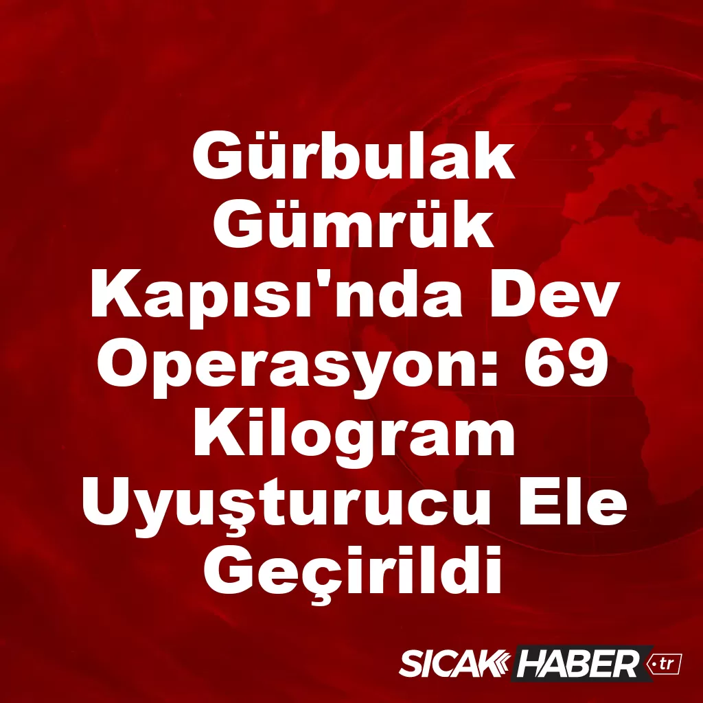 Gürbulak Gümrük Kapısı’nda Dev Operasyon: 69 Kilogram Uyuşturucu Ele Geçirildi Gürbulak Gümrük Kapısı’nda Dev Operasyon: 69 Kilogram Uyuşturucu Ele Geçirildi