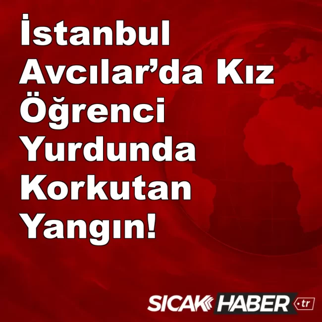 İstanbul Avcılar’da Kız Öğrenci Yurdunda Korkutan Yangın!