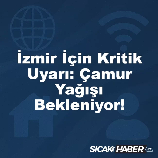 İzmir İçin Kritik Uyarı: Çamur Yağışı Bekleniyor!