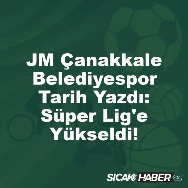 JM Çanakkale Belediyespor Tarih Yazdı: Süper Lig'e Yükseldi!
