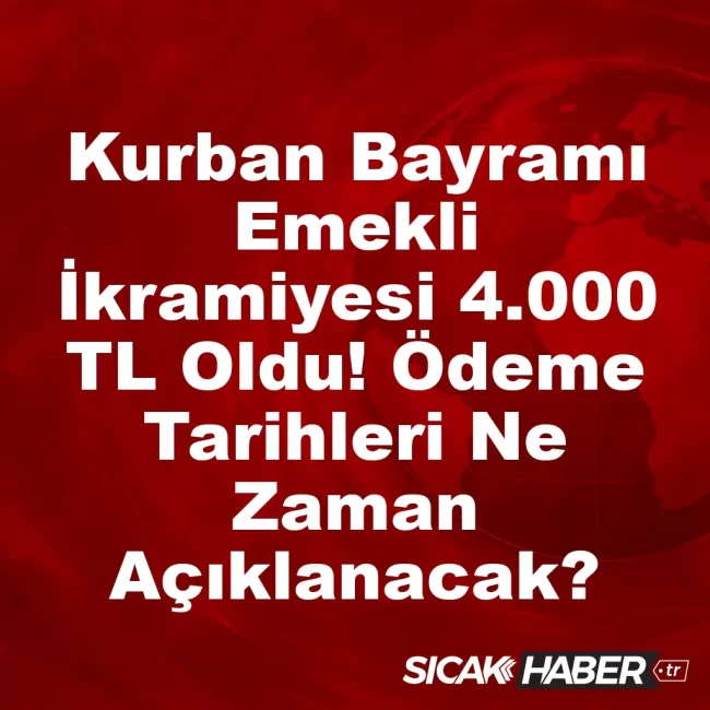Kurban Bayramı Emekli İkramiyesi 4.000 TL Oldu! Ödeme Tarihleri Ne Zaman Açıklanacak?