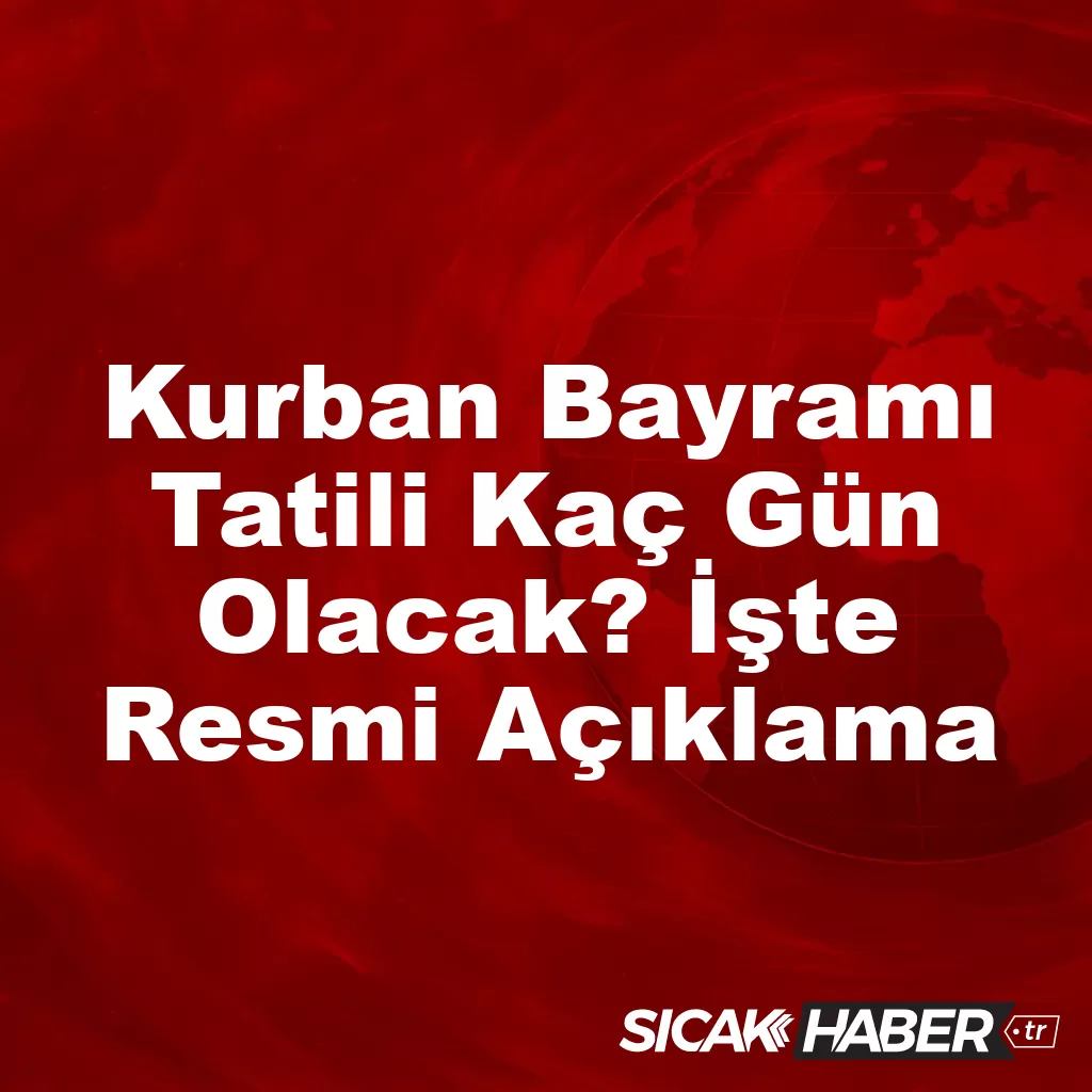 Kurban Bayramı Tatili Kaç Gün Olacak? İşte Resmi Açıklama Kurban Bayramı Tatili Kaç Gün Olacak? İşte Resmi Açıklama