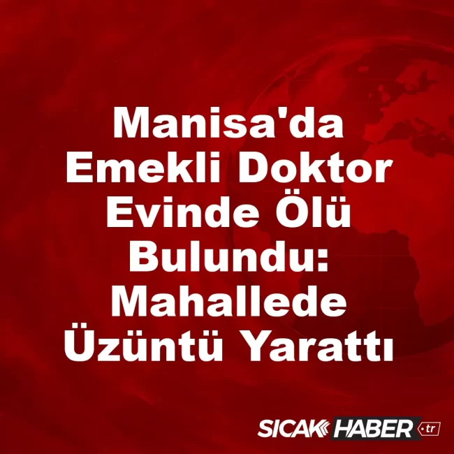 Manisa'da Emekli Doktor Evinde Ölü Bulundu: Mahallede Üzüntü Yarattı