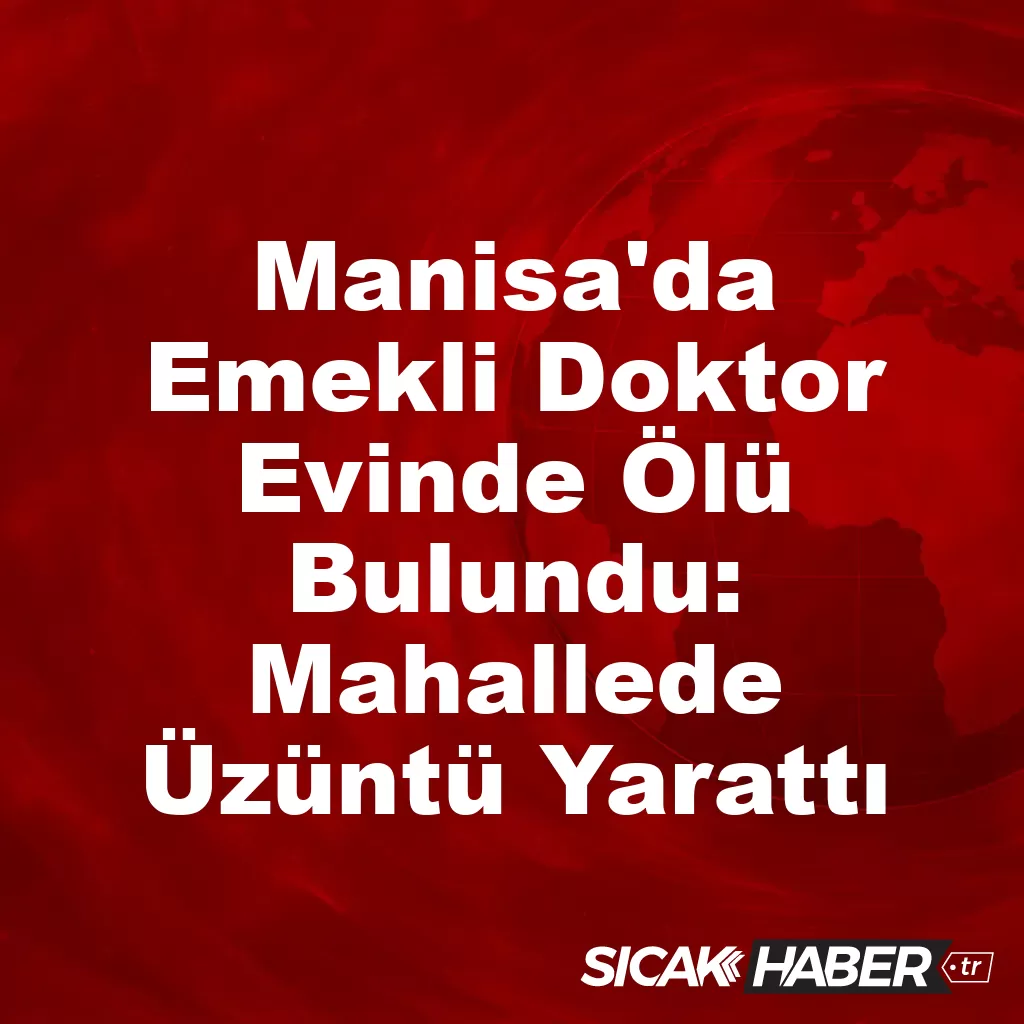 Manisa’da Emekli Doktor Evinde Ölü Bulundu: Mahallede Üzüntü Yarattı Manisa’da Emekli Doktor Evinde Ölü Bulundu: Mahallede Üzüntü Yarattı