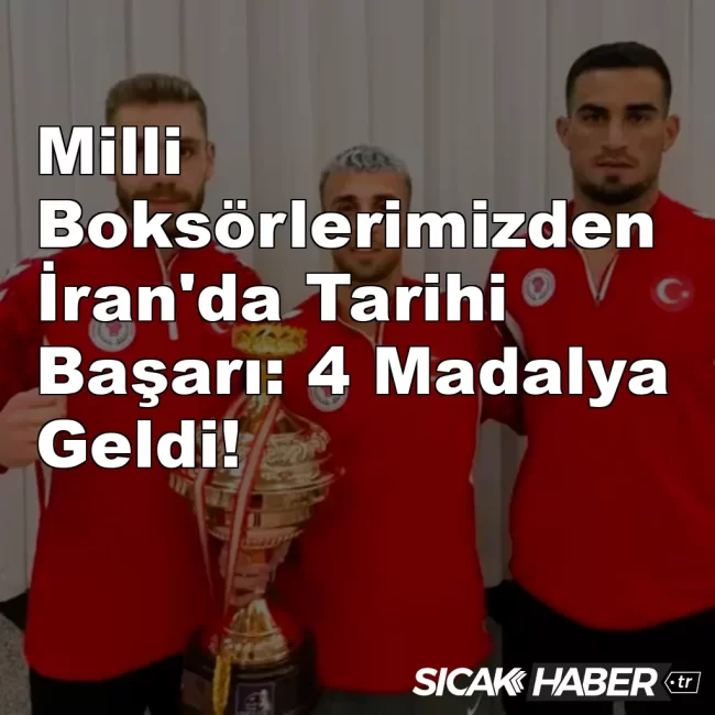 Milli Boksörlerimizden İran'da Tarihi Başarı: 4 Madalya Geldi!