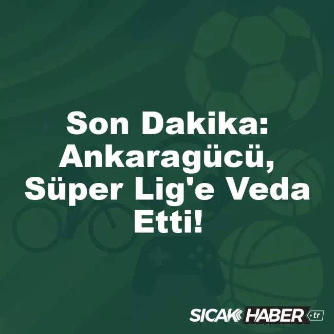 Son Dakika: Ankaragücü, Süper Lig'e Veda Etti!