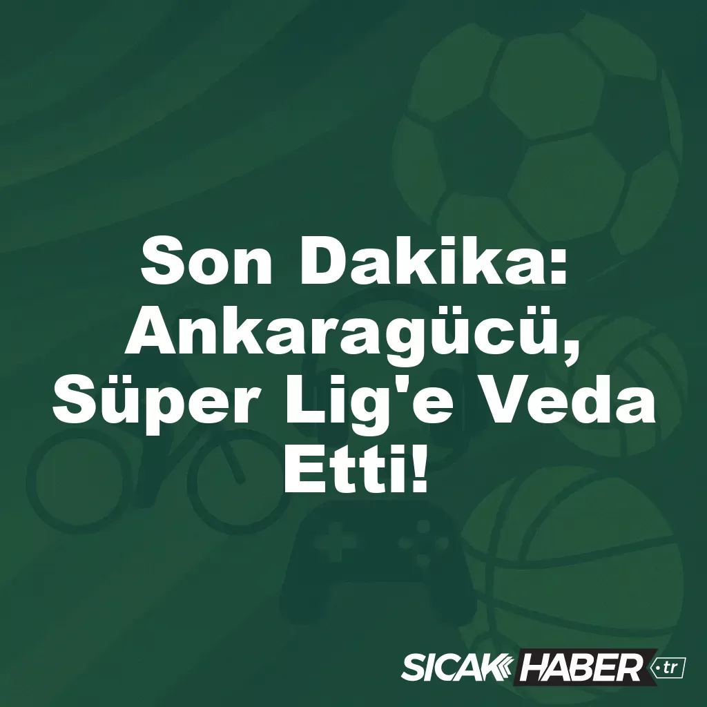 Son Dakika: Ankaragücü, Süper Lig’e Veda Etti! Son Dakika: Ankaragücü, Süper Lig’e Veda Etti!