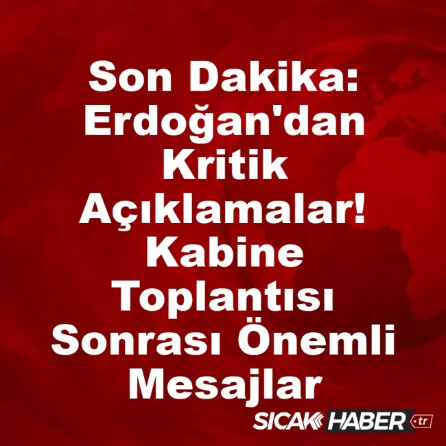 Son Dakika: Erdoğan'dan Kritik Açıklamalar! Kabine Toplantısı Sonrası Önemli Mesajlar