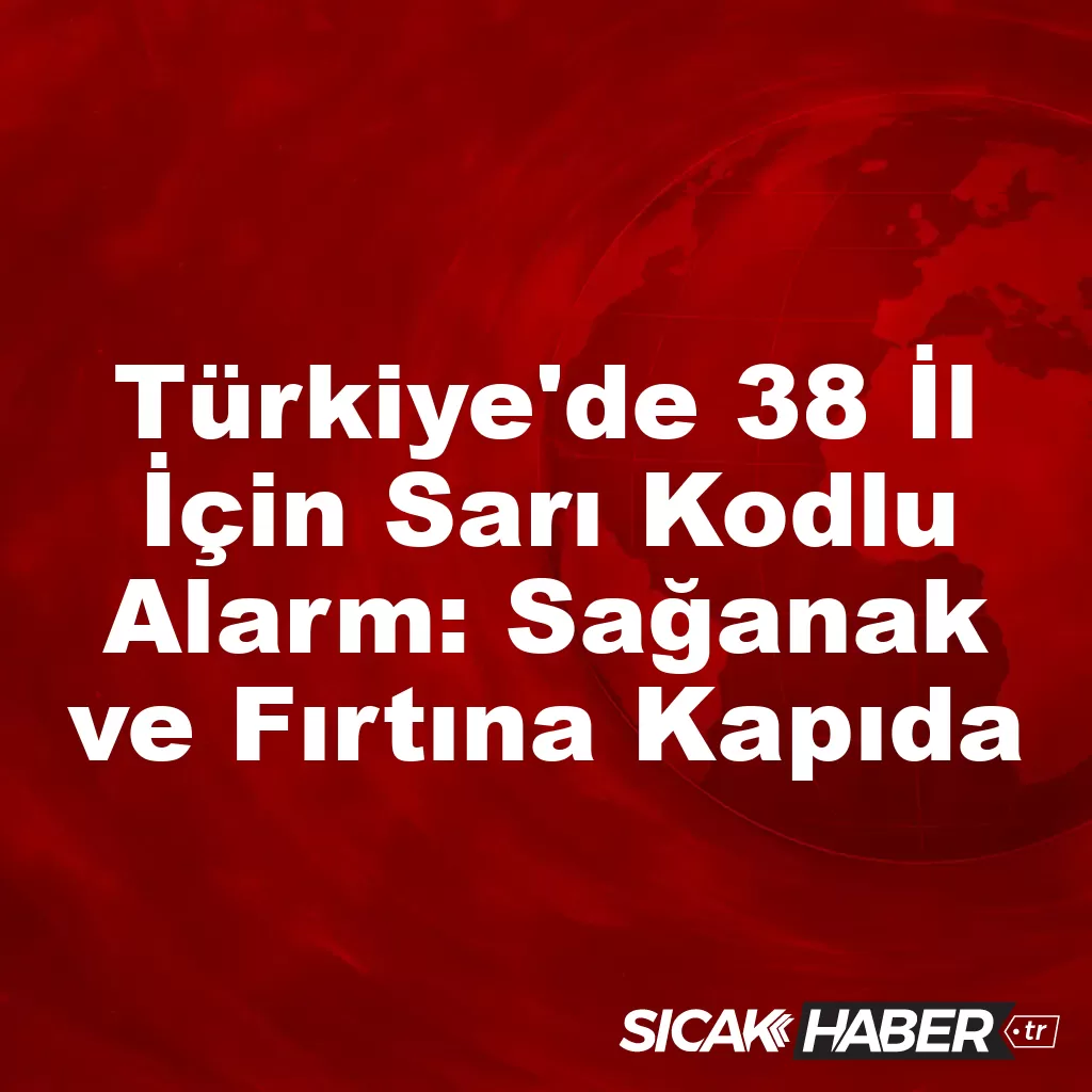Türkiye’de 38 İl İçin Sarı Kodlu Alarm: Sağanak ve Fırtına Kapıda Türkiye’de 38 İl İçin Sarı Kodlu Alarm: Sağanak ve Fırtına Kapıda