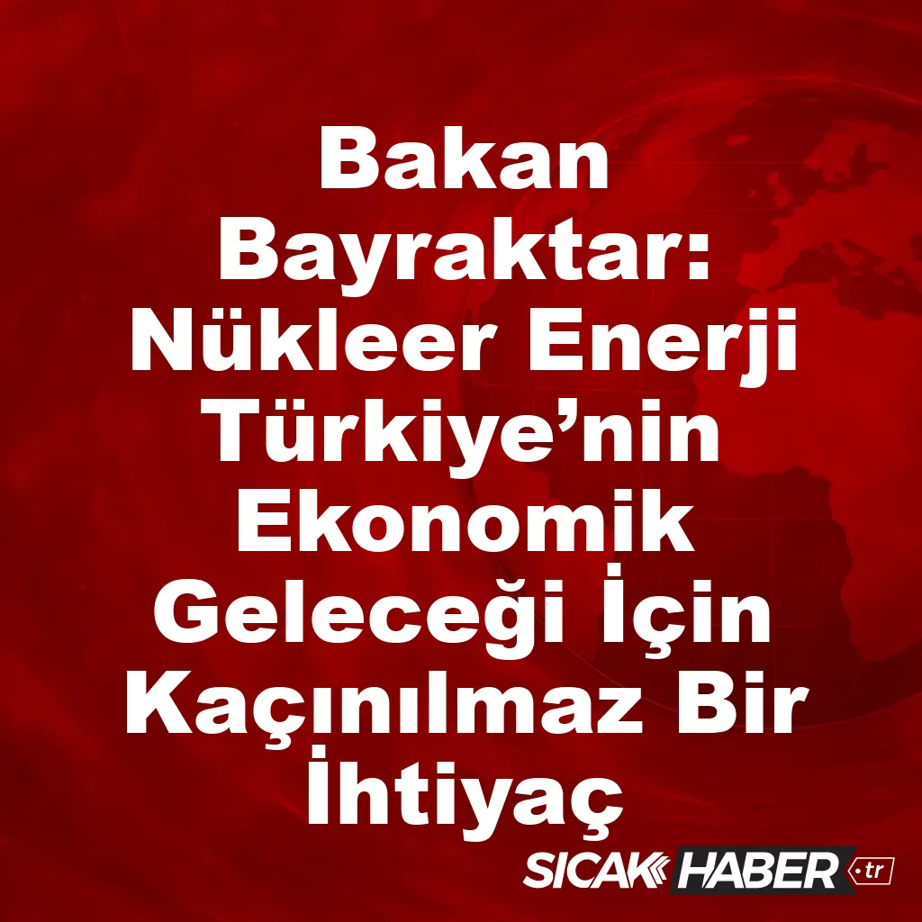 Bakan Bayraktar: Nükleer Enerji Şart! Bakan Bayraktar: Nükleer Enerji Şart!