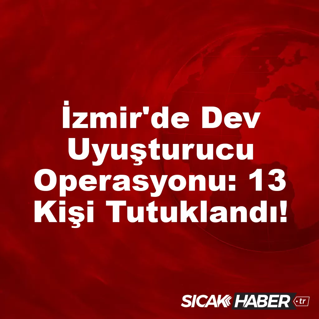 İzmir’de Dev Uyuşturucu Operasyonu: 13 Kişi Tutuklandı! İzmir’de Dev Uyuşturucu Operasyonu: 13 Kişi Tutuklandı!