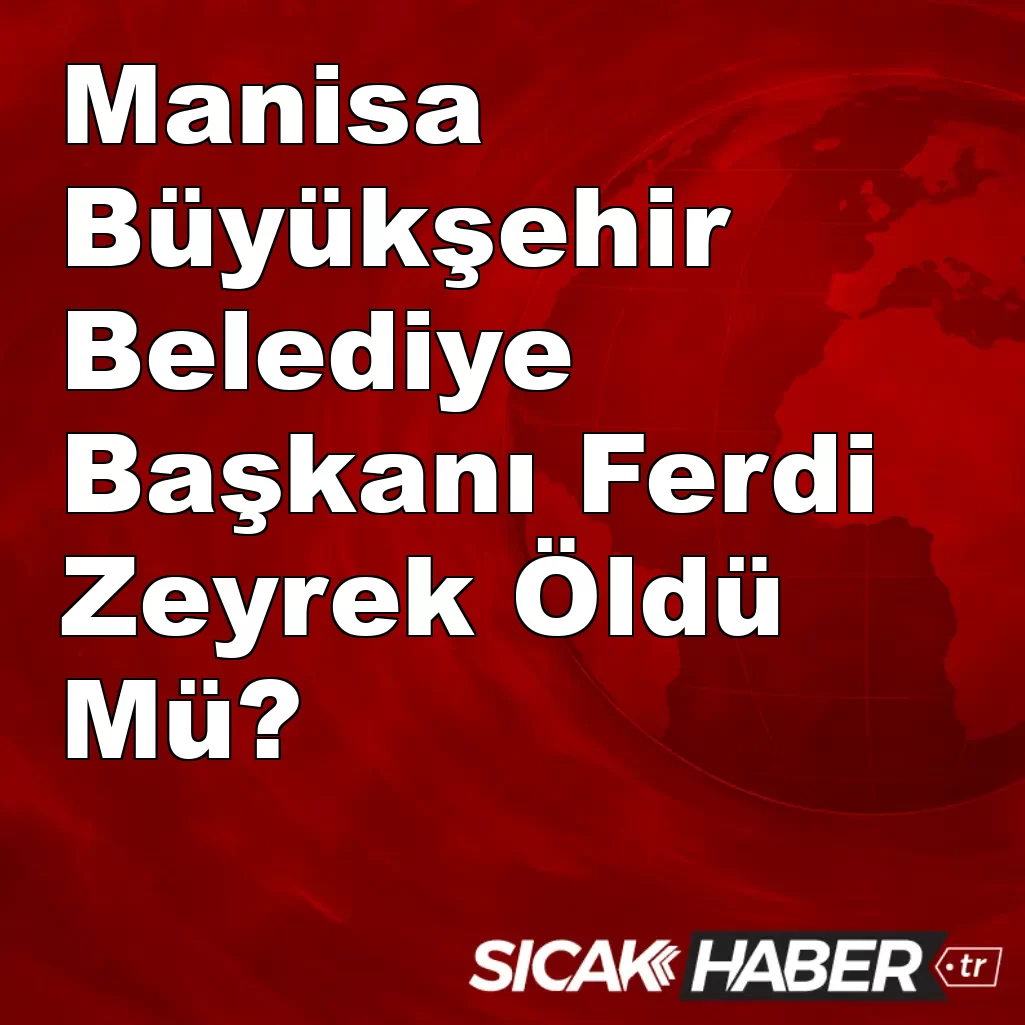 Manisa Büyükşehir Belediye Başkanı Ferdi Zeyrek Öldü Mü? Manisa Büyükşehir Belediye Başkanı Ferdi Zeyrek Öldü Mü?