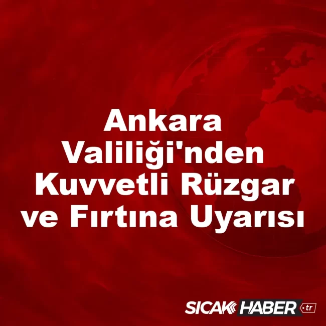 Ankara Valiliği'nden Kuvvetli Rüzgar ve Fırtına Uyarısı