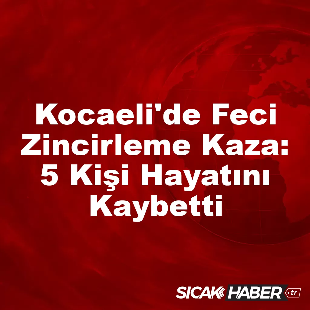 Kocaeli’de Feci Zincirleme Kaza: 5 Kişi Hayatını Kaybetti Kocaeli’de Feci Zincirleme Kaza: 5 Kişi Hayatını Kaybetti